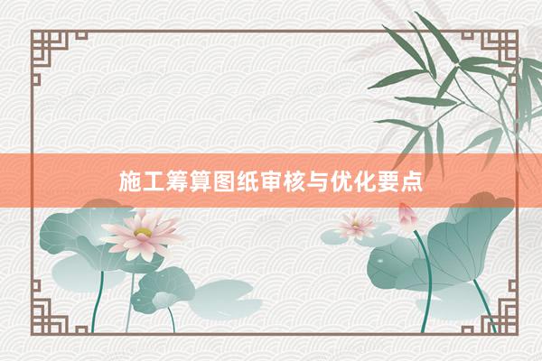 施工筹算图纸审核与优化要点