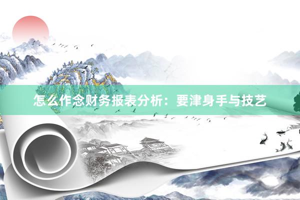 怎么作念财务报表分析：要津身手与技艺