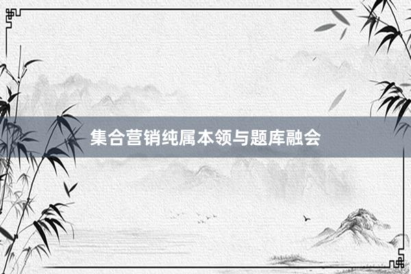 集合营销纯属本领与题库融会